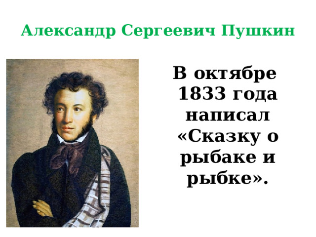 Александр Сергеевич Пушкин В октябре 1833 года написал «Сказку о рыбаке и рыбке». 