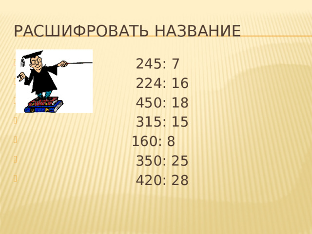 Расшифровать название  245: 7  224: 16  450: 18  315: 15  160: 8  350: 25  420: 28 