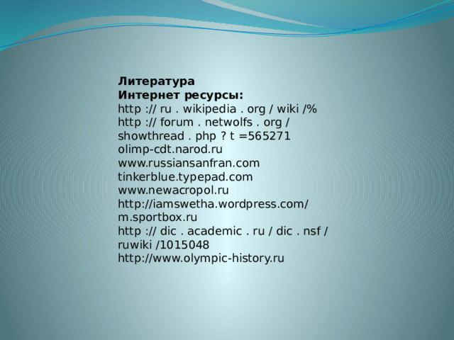 Литература Интернет ресурсы: http :// ru . wikipedia . org / wiki /% http :// forum . netwolfs . org / showthread . php ? t =565271 olimp-cdt.narod.ru www.russiansanfran.com tinkerblue.typepad.com www.newacropol.ru http://iamswetha.wordpress.com/ m.sportbox.ru http :// dic . academic . ru / dic . nsf / ruwiki /1015048 http://www.olympic-history.ru 