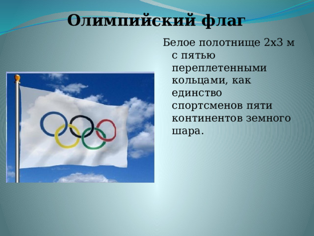 Олимпийский флаг Белое полотнище 2х3 м с пятью переплетенными кольцами, как единство спортсменов пяти континентов земного шара. 