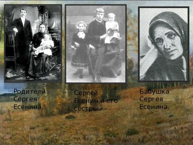 Родители Сергея Есенина. Бабушка Сергея Есенина. Сергей Есенин и его сёстры. 