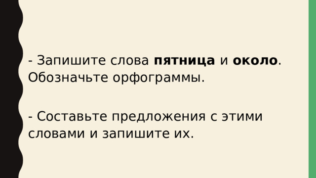 - Запишите слова пятница и около . Обозначьте орфограммы. - Составьте предложения с этими словами и запишите их. 