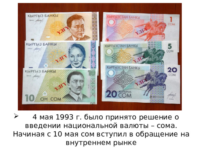  4 мая 1993 г. было принято решение о введении национальной валюты – сома. Начиная с 10 мая сом вступил в обращение на внутреннем рынке 