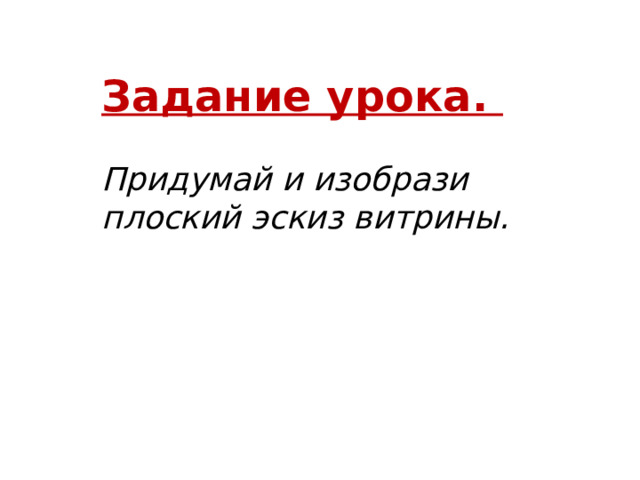 Задание урока.  Придумай и изобрази плоский эскиз витрины.  