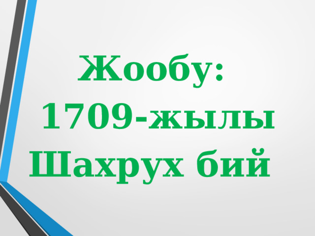  Жообу: 1709-жылы Шахрух бий 