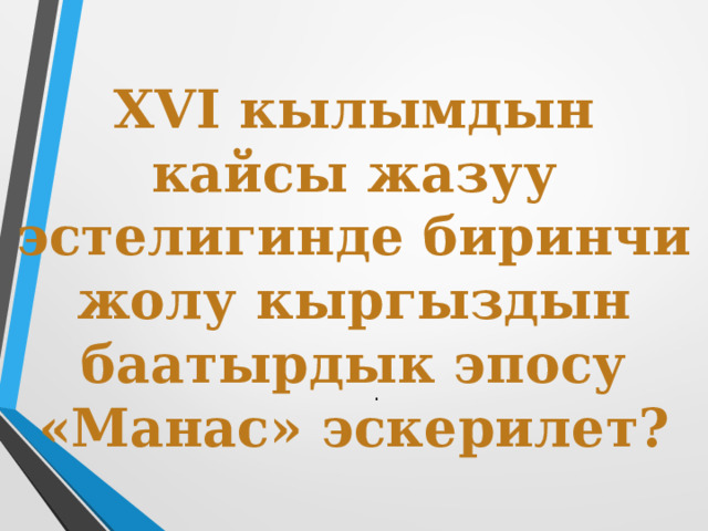 XVI кылымдын кайсы жазуу эстелигинде биринчи жолу кыргыздын баатырдык эпосу «Манас» эскерилет? . 