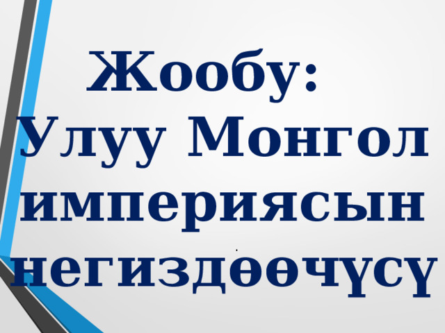 Жообу:  Улуу Монгол империясын негизд өөчүсү . 