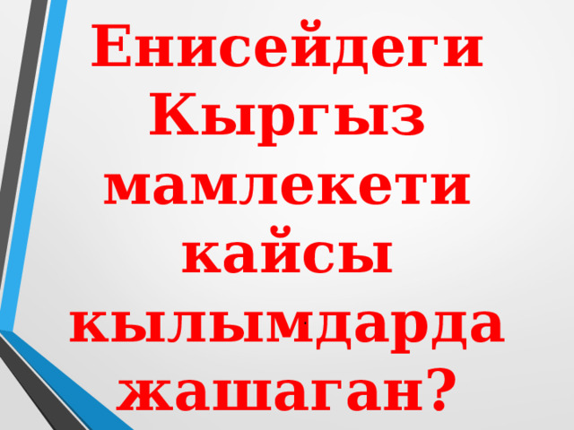 Енисейдеги Кыргыз мамлекети кайсы кылымдарда жашаган? . 