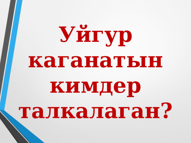 Уйгур каганатын кимдер талкалаган? . 