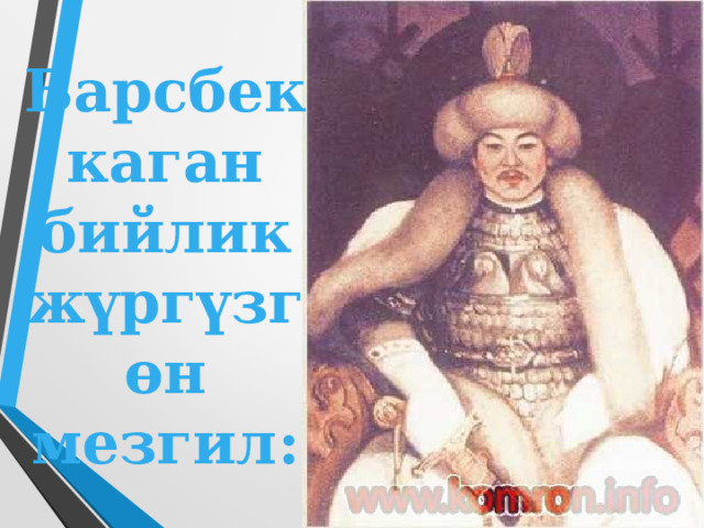 Барсбек каган бийлик жүргүзгөн мезгил: . 