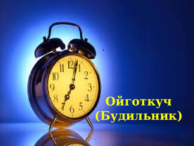 . Ойготкуч ( Будильник) 