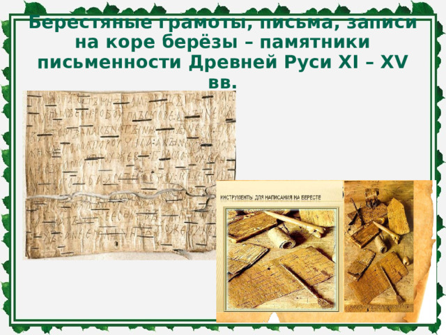 Берестяные грамоты, письма, записи на коре берёзы – памятники письменности Древней Руси XI – XV вв. 