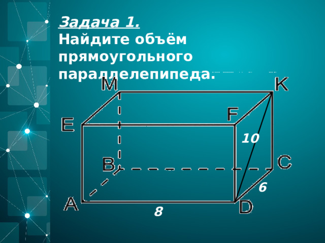 Задача 1. Найдите объём прямоугольного параллелепипеда. 10 6 8 