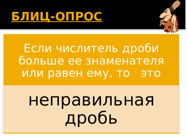 БЛИЦ-ОПРОС  Если числитель дроби больше ее знаменателя или равен ему, то это неправильная дробь Появляется вопрос. Дети дают ответ. По щелчку появляется правильный ответ. 13 