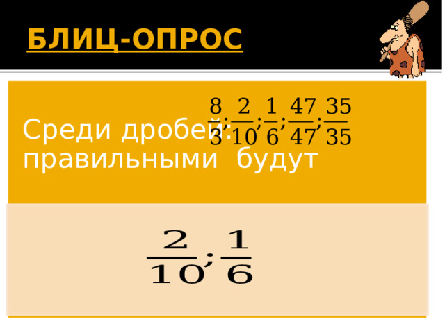 БЛИЦ-ОПРОС  Среди дробей: правильными будут Появляется вопрос. Дети дают ответ. По щелчку появляется правильный ответ. 19 