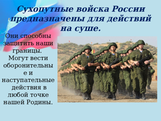 Сухопутные войска России предназначены для действий на суше. Они способны защитить наши границы. Могут вести оборонительные и наступательные действия в любой точке нашей Родины. 