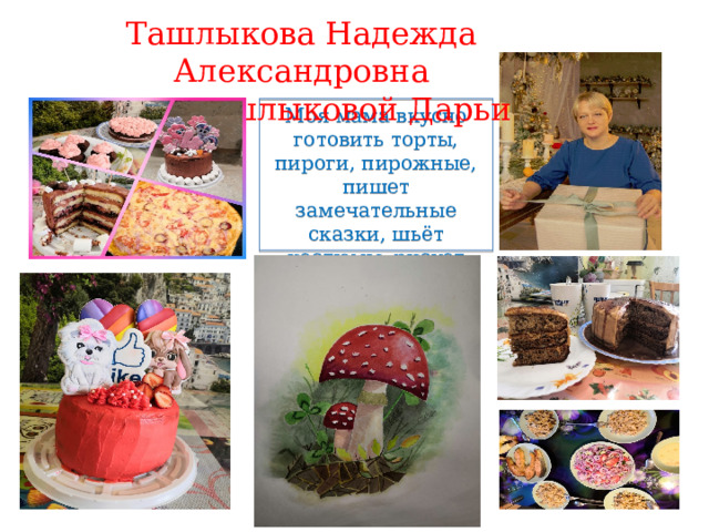 Ташлыкова Надежда Александровна мама Ташлыковой Дарьи Моя мама вкусно готовить торты, пироги, пирожные, пишет замечательные сказки, шьёт костюмы, рисует картины! 
