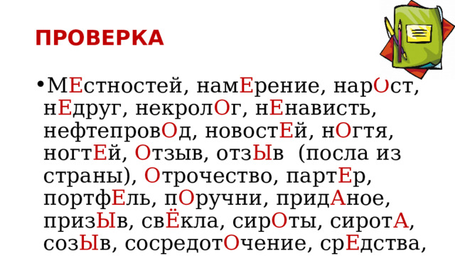 ПРОВЕРКА М Е стностей, нам Е рение, нар О ст, н Е друг, некрол О г, н Е нависть, нефтепров О д, новост Е й, н О гтя, ногт Е й, О тзыв, отз Ы в (посла из страны), О трочество, парт Е р, портф Е ль, п О ручни, прид А ное, приз Ы в, св Ё кла, сир О ты, сирот А , соз Ы в, сосредот О чение, ср Е дства, ст А туя, стол Я р . 