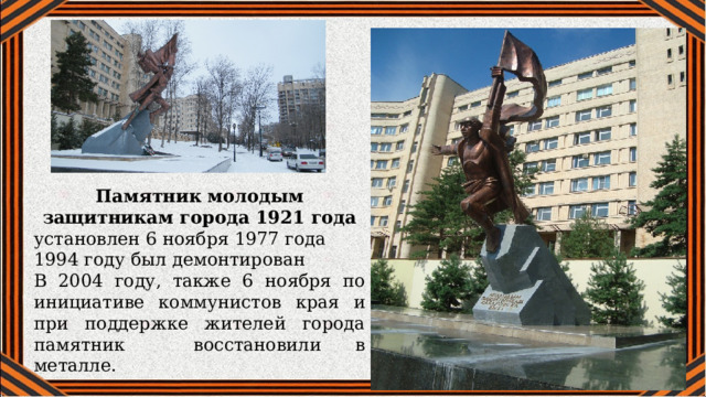 Памятник молодым защитникам города 1921 года установлен 6 ноября 1977 года 1994 году был демонтирован В 2004 году, также 6 ноября по инициативе коммунистов края и при поддержке жителей города памятник восстановили в металле.  