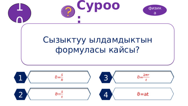 10 Суроо: физика Сызыктуу ылдамдыктын формуласы кайсы? ϑ=   ϑ=   1 3 ϑ=at ϑ=   2 4 