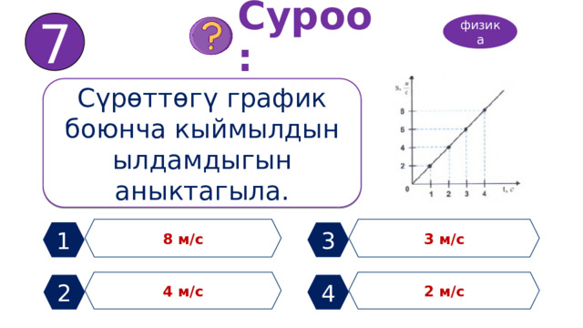 7 Суроо: физика Сүрөттөгү график боюнча кыймылдын ылдамдыгын аныктагыла. 8 м/с 3 м/с 1 3 4 м/с 2 м/с 2 4 