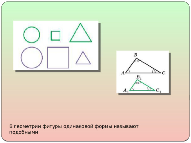 В геометрии фигуры одинаковой формы называют подобными 