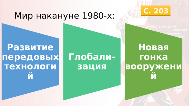 Развитие передовых технологий Глобали-зация Новая гонка вооружений С. 203 Мир накануне 1980-х: 