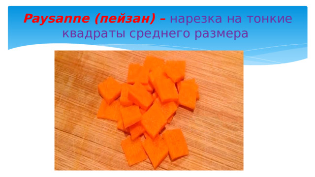 Paysanne (пейзан) – нарезка на тонкие квадраты среднего размера 