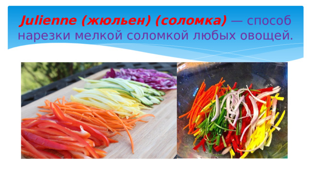 Julienne (жюльен) (соломка) — способ нарезки мелкой соломкой любых овощей. 
