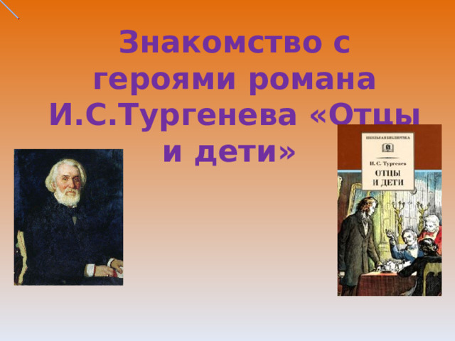 Знакомство с героями романа И.С.Тургенева «Отцы и дети» 