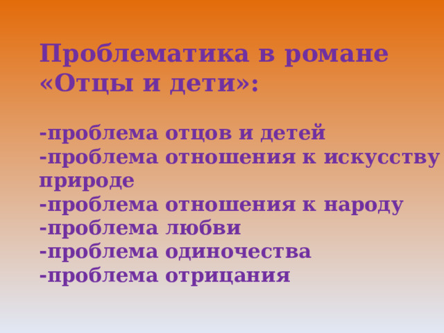 Проблематика в романе «Отцы и дети»:  -проблема отцов и детей -проблема отношения к искусству и природе -проблема отношения к народу -проблема любви -проблема одиночества -проблема отрицания  