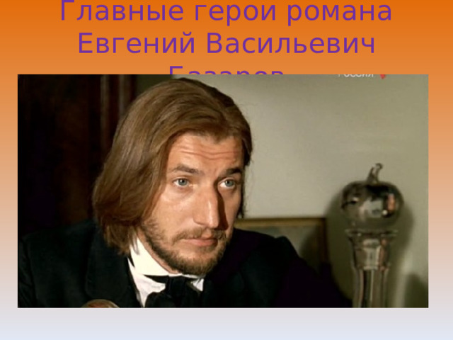 Главные герои романа  Евгений Васильевич Базаров 
