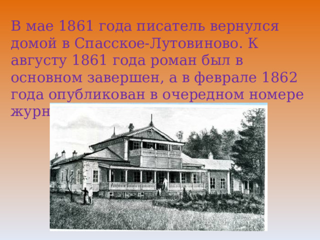 В мае 1861 года писатель вернулся домой в Спасское-Лутовиново. К августу 1861 года роман был в основном завершен, а в феврале 1862 года опубликован в очередном номере журнала «Русский вестник». 