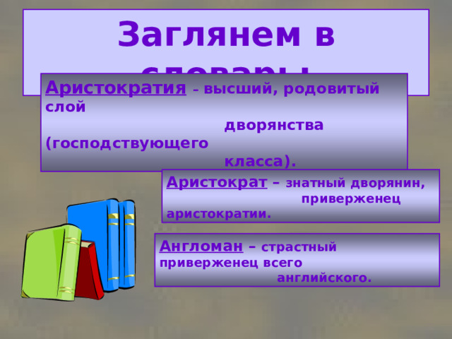 Заглянем в словарь: Аристократия  – высший, родовитый слой  дворянства (господствующего  класса). Аристократ – знатный дворянин,  приверженец аристократии. Англоман – страстный приверженец всего  английского. 