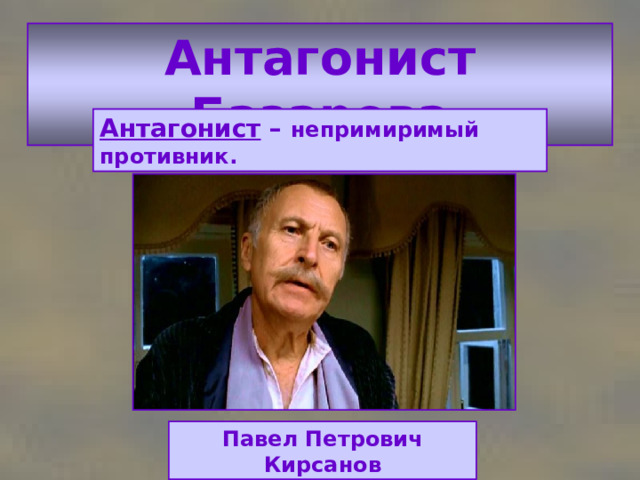 Антагонист Базарова Антагонист – непримиримый противник. Павел Петрович Кирсанов 
