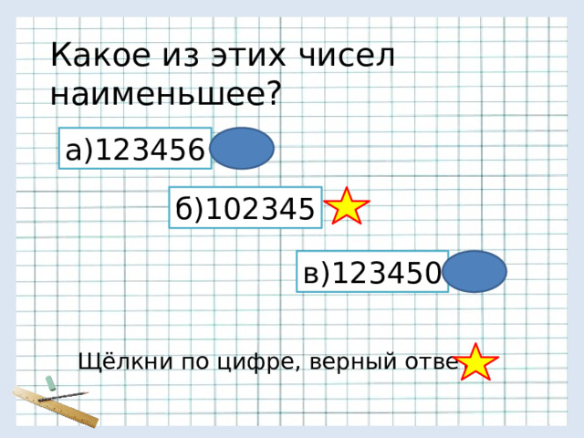 Какое из этих чисел наименьшее? а)123456 б)102345 в)123450 Щёлкни по цифре, верный ответ - 