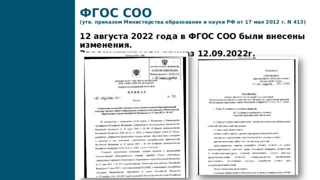 ФГОС СОО  (утв. приказом Министерства образования и науки РФ от 17 мая 2012 г. N 413)   12 августа 2022 года в ФГОС СОО были внесены изменения.  Зарегистрирован приказ 12.09.2022г. 