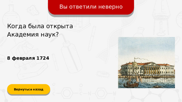 Вы ответили неверно Когда была открыта Академия наук? 8 февраля 1724 Вернуться назад  