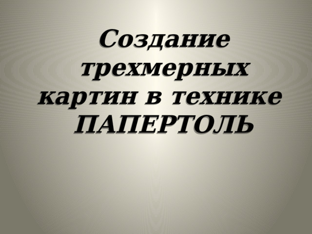 Создание трехмерных картин в технике  ПАПЕРТОЛЬ 