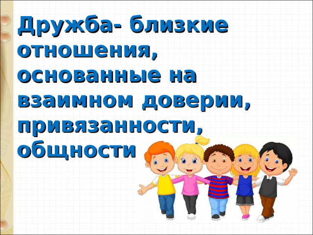Дружба- близкие отношения, основанные на взаимном доверии, привязанности, общности интересов. 