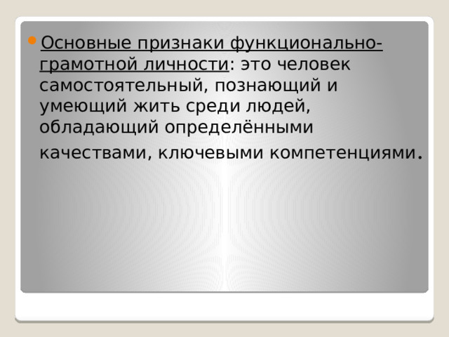 Основные признаки функционально- грамотной личности : это человек самостоятельный, познающий и умеющий жить среди людей, обладающий определёнными качествами, ключевыми компетенциями . 