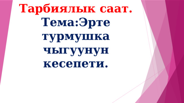 Тарбиялык саат.  Тема:Эрте турмушка чыгуунун кесепети. 