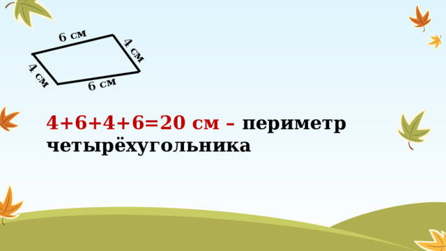6 см 6 см 4 см 4 см 4+6+4+6=20 см – периметр четырёхугольника 