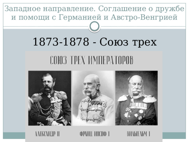 Западное направление. Соглашение о дружбе и помощи с Германией и Австро-Венгрией 1873-1878 - Союз трех императоров 