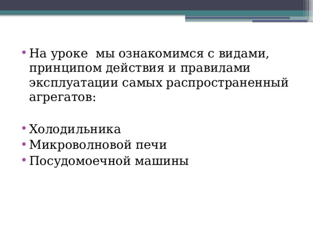 На уроке мы ознакомимся с видами, принципом действия и правилами эксплуатации самых распространенный агрегатов: Холодильника Микроволновой печи Посудомоечной машины 