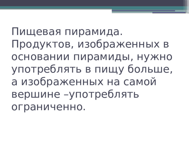 Пищевая пирамида.  Продуктов, изображенных в основании пирамиды, нужно употреблять в пищу больше, а изображенных на самой вершине –употреблять ограниченно. 