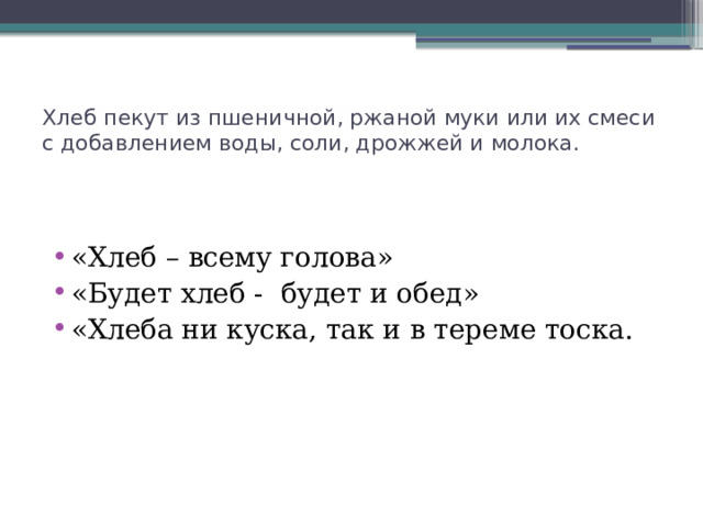 Хлеб пекут из пшеничной, ржаной муки или их смеси с добавлением воды, соли, дрожжей и молока. «Хлеб – всему голова» «Будет хлеб - будет и обед» «Хлеба ни куска, так и в тереме тоска. 