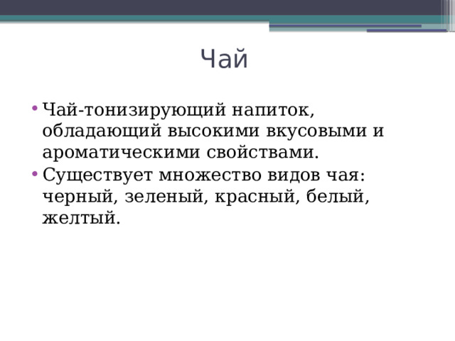 Чай Чай-тонизирующий напиток, обладающий высокими вкусовыми и ароматическими свойствами. Существует множество видов чая: черный, зеленый, красный, белый, желтый. 