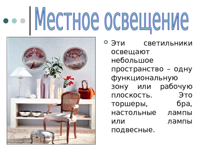 Эти светильники освещают небольшое пространство – одну функциональную зону или рабочую плоскость. Это торшеры, бра, настольные лампы или лампы подвесные. 