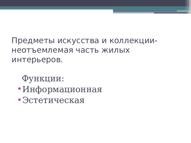 Предметы искусства и коллекции-неотъемлемая часть жилых интерьеров.    Функции: Информационная Эстетическая 